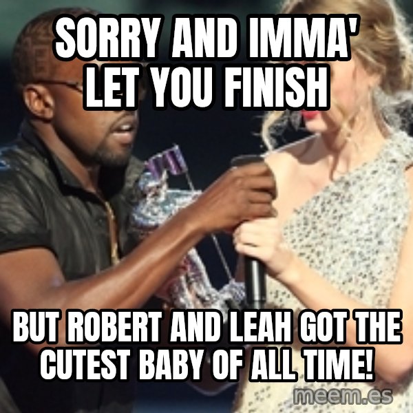 Kanye West Taylor Swift meme: Sorry and Imma' let you finish / but robert and leah got the cutest baby of all time!