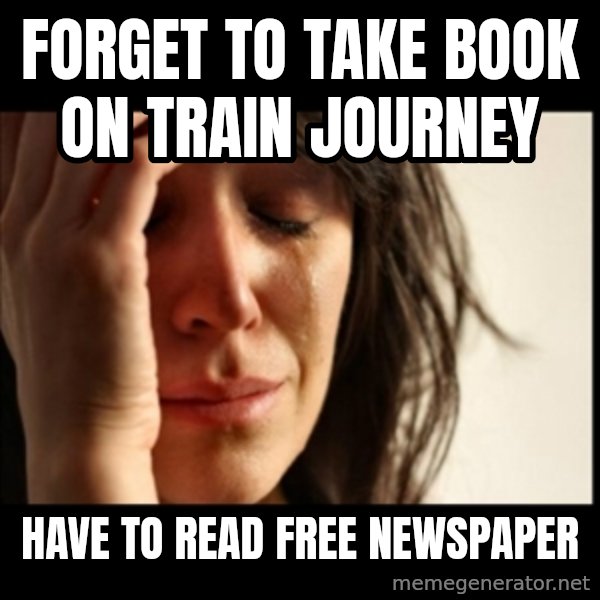 First World Problems meme: forget to take book on train journey / have to read free newspaper