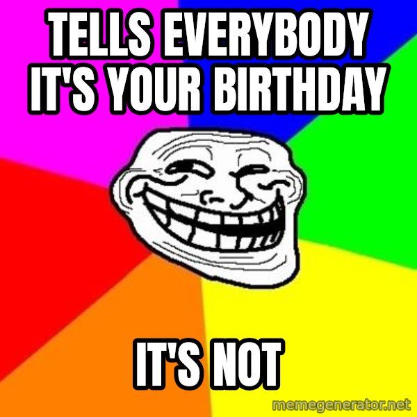 Trollface meme: tells everybody it's your birthday / it's not