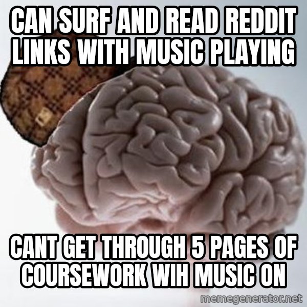 Scumbag Brain meme: Can surf and Read Reddit links with music playing / cant get through 5 pages of coursework wih music on