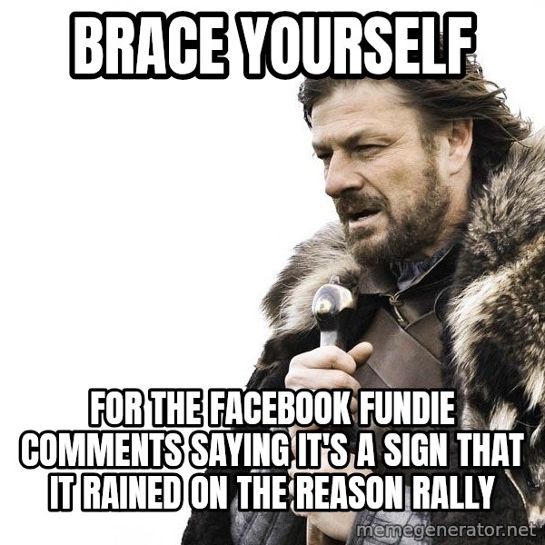 Winter is Coming meme: Brace yourself / for the facebook fundie comments saying it's a sign that it rained on the reason rally
