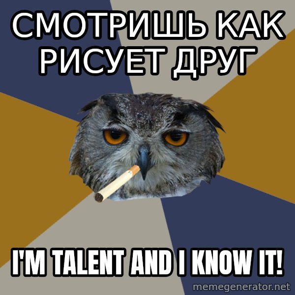 Art Student Owl meme: СМОТРИШЬ КАК РИСУЕТ ДРУГ / i'M TALeNT AND  i KNOW IT!