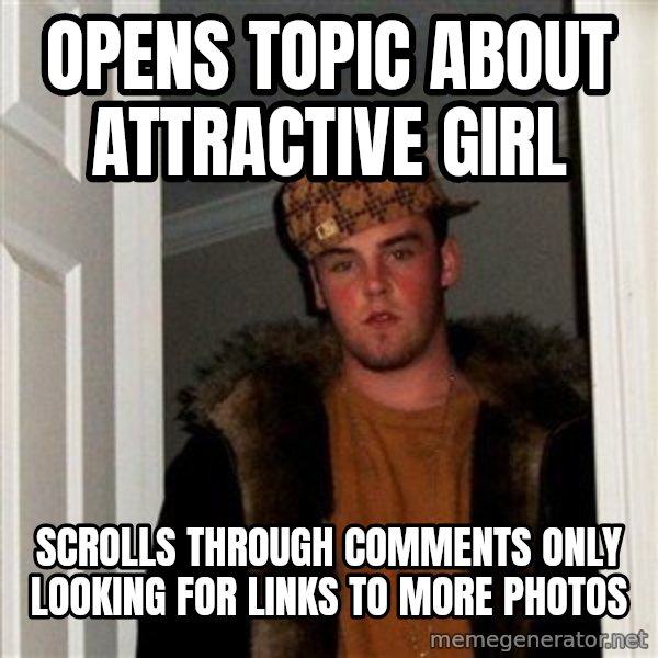 Scumbag Steve meme: Opens Topic about attractive girl / scrolls through comments only looking for links to more photos