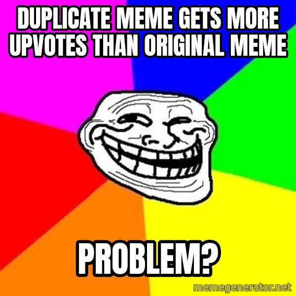 Trollface meme: duplicate meme gets more upvotes than original meme / problem?
