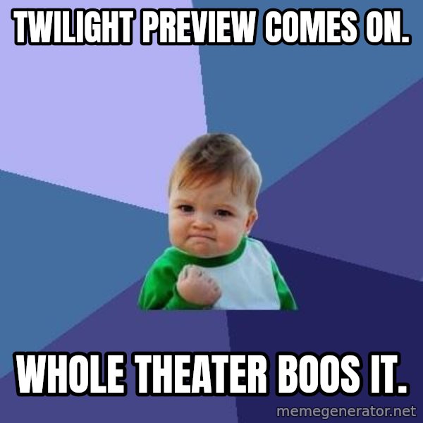 Success Kid meme: Twilight Preview comes on. / Whole theater boos it.