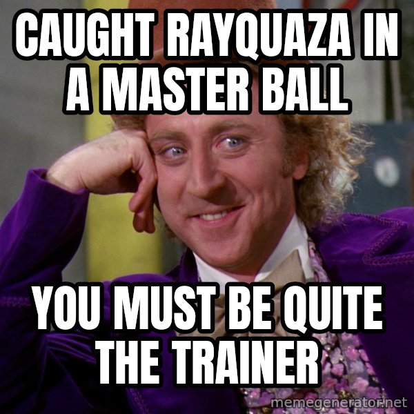 Willywonka meme: CAUGHT RAYQUAZA IN A MASTER BALL / YOU MUST BE QUITE THE TRAINER