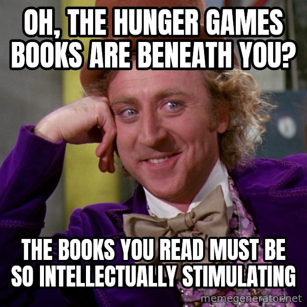 Willywonka meme: oh, the hunger games books are beneath you? / the books you read must be so INTELLECTUALLY stimulating