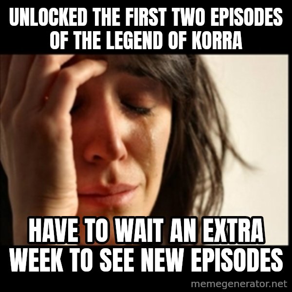 First World Problems meme: Unlocked the First two episodes of the legend of korra / have to wait an extra week to see new episodes