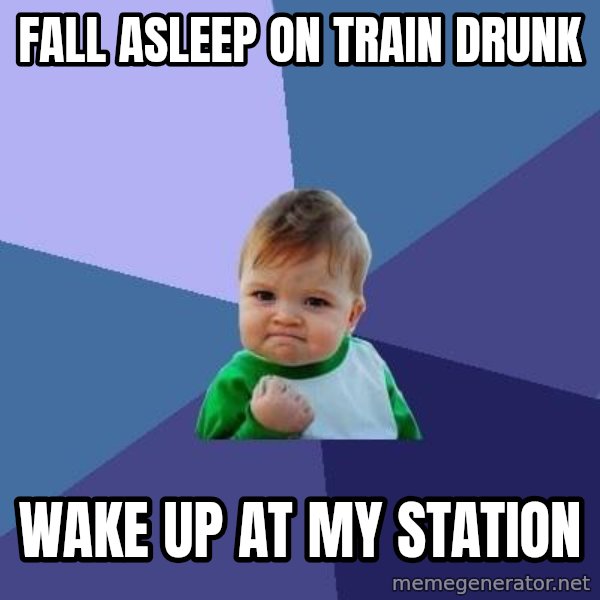 Success Kid meme: Fall asleep on train drunk / wake up at my station