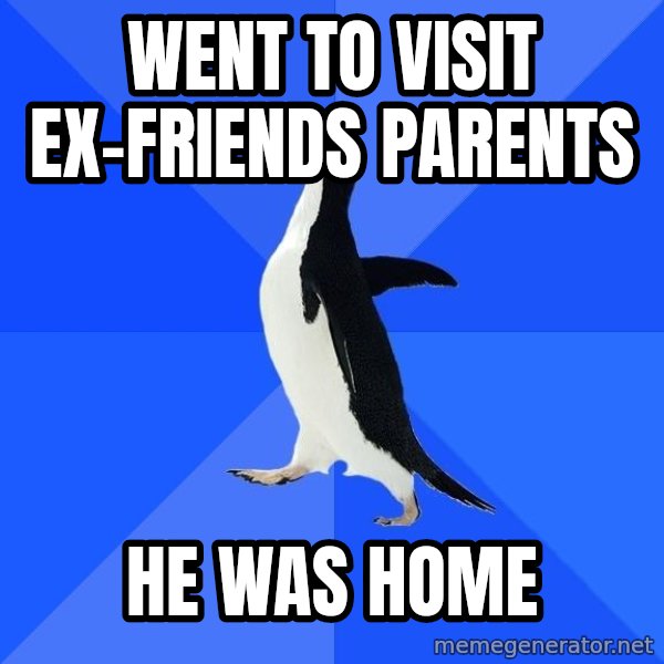Socially Awkward Penguin meme: Went to visit ex-friends paRents / He was home