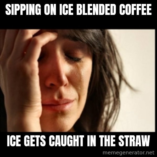 First World Problems meme: Sipping on ice blended coffee / ice gets caught in the straw