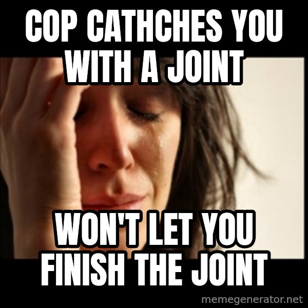 First World Problems meme: cop cathches you with a joint / won't let you finish the joint
