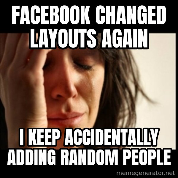 First World Problems meme: facebook changed layouts again / I keep accidentally adding random people