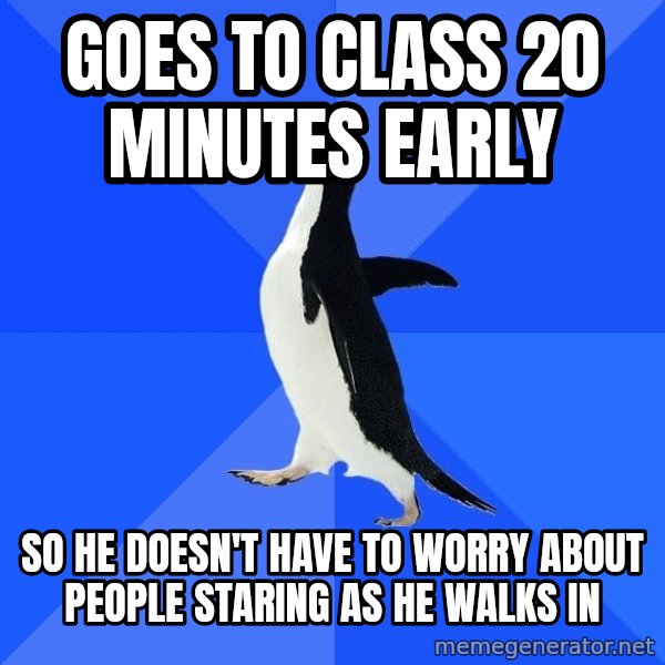 Socially Awkward Penguin meme: goes to class 20 minutes early / so he doesn't have to worry about people staring as he walks in