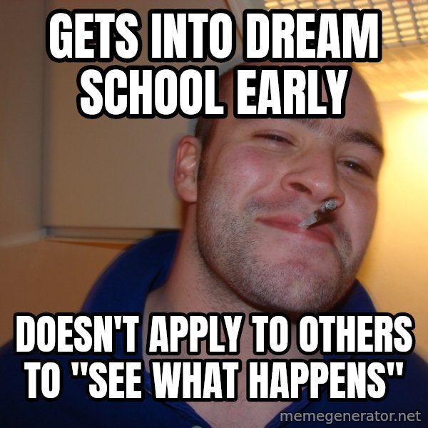 Good Guy Greg meme: Gets into Dream School Early / Doesn't apply to others to "see what Happens"