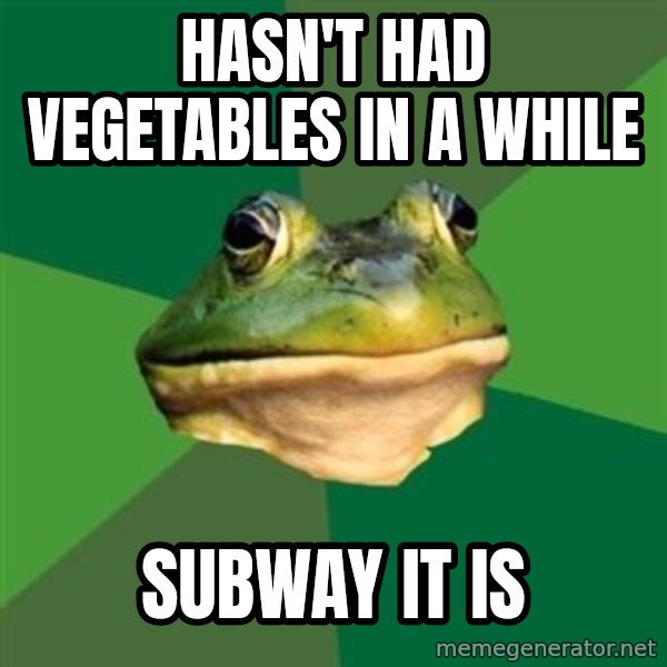 Foul Bachelor Frog meme: hasn't had vegetables in a while / subway it is