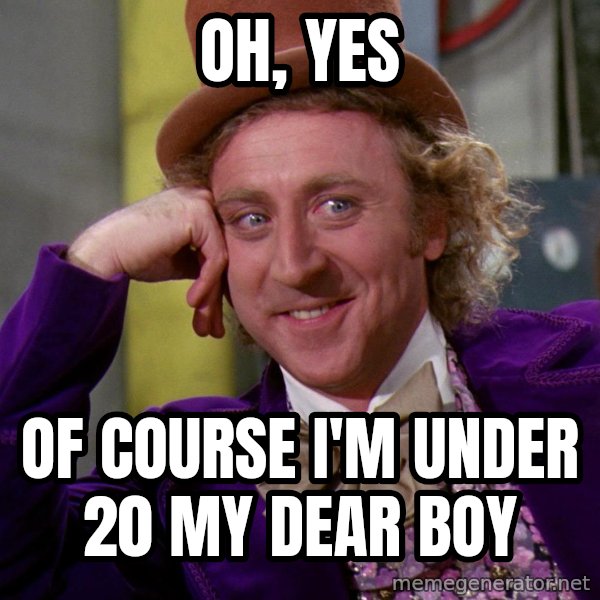Willywonka meme: oh, yes / of course i'm under 20 my dear boy