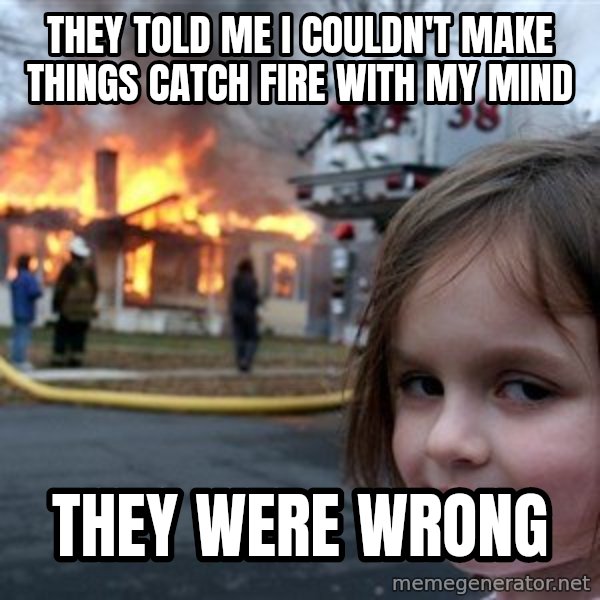 Disaster Girl meme: they told me i couldn't make things catch fire with my mind / they were wrong