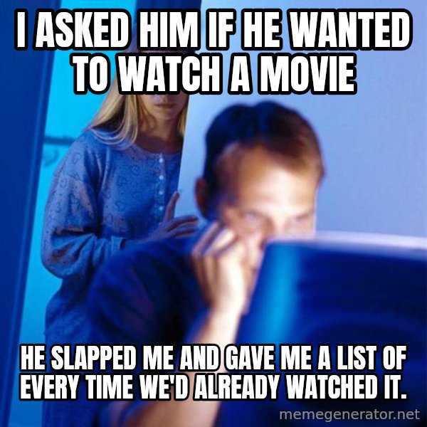 Redditors Wife meme: I asked him if he wanted to watch a movie / He slapped me and gave me a list of every time we'd already watched it.