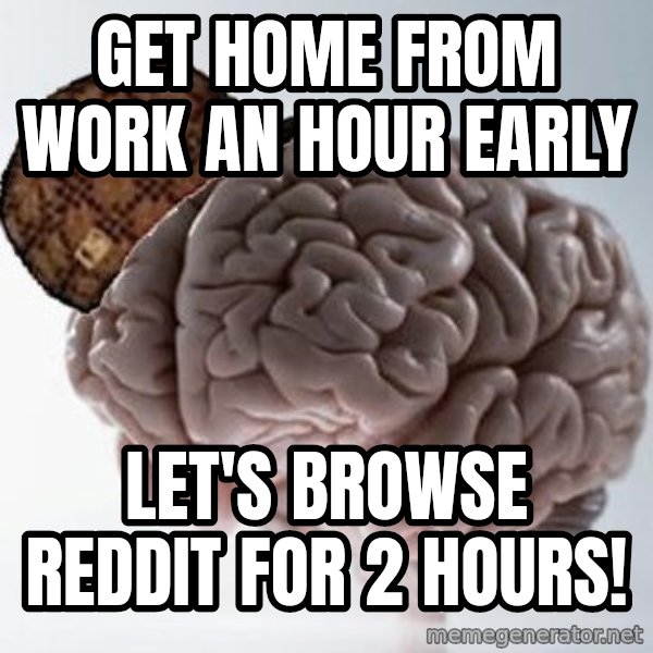 Scumbag Brain meme: gET HOME FROM WORK AN HOUR EARLY / LET'S BROWSE REDDIT FOR 2 HOURS!