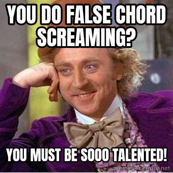 Willywonka meme: yOU DO FALSE CHORD SCREAMING? / YOU MUST BE SOOO TALENTED!