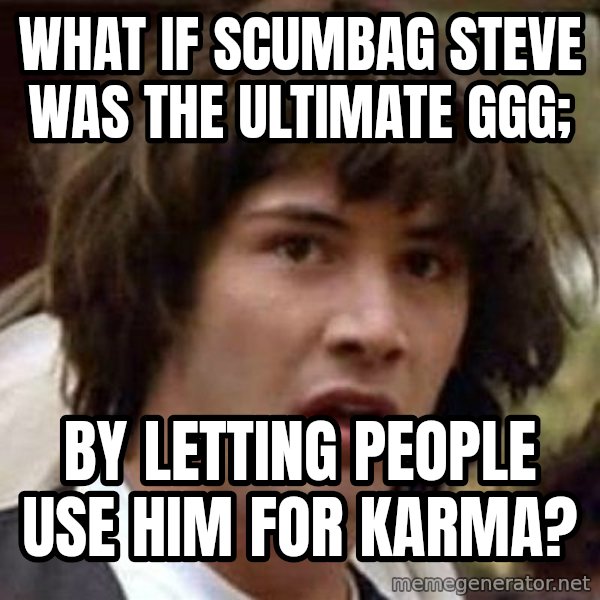 Conspiracy Keanu meme: what if scumbag steve was the ultimate ggg; / by letting people use him for karma?