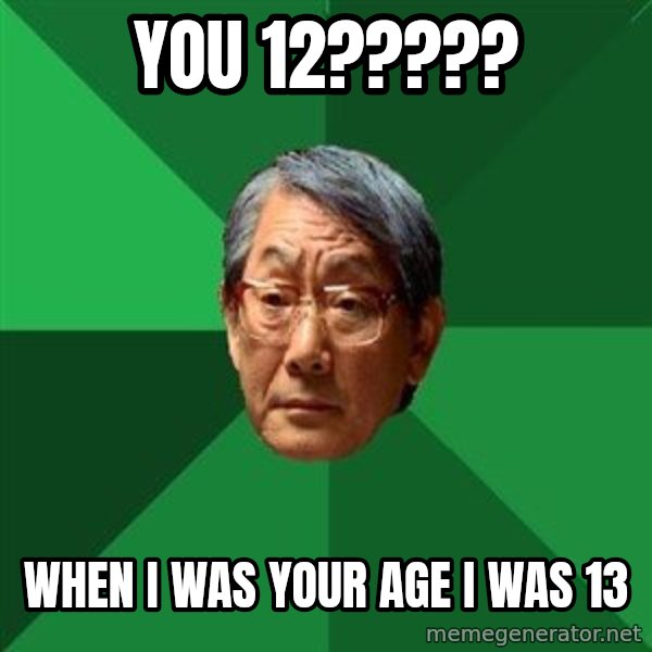 High Expectations Asian Father meme: you 12????? / when i was your age i was 13