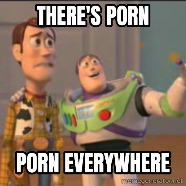 X, X Everywhere  meme: There's porn / porn everywhere