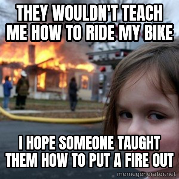 Disaster Girl meme: they wouldn't teach me how to ride my bike / i hope someone taught them how to put a fire out