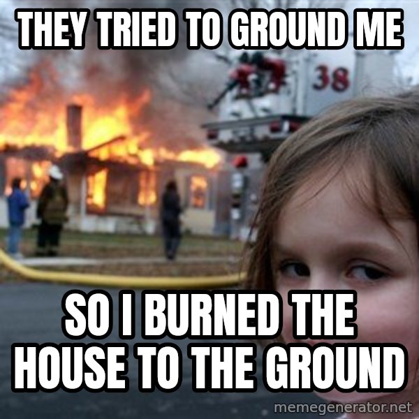 Disaster Girl meme: they tried to ground me / so i burned the house to the ground