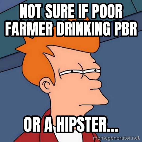 Futurama Fry meme: Not sure if poor farmer drinking pbr / or a hipster...