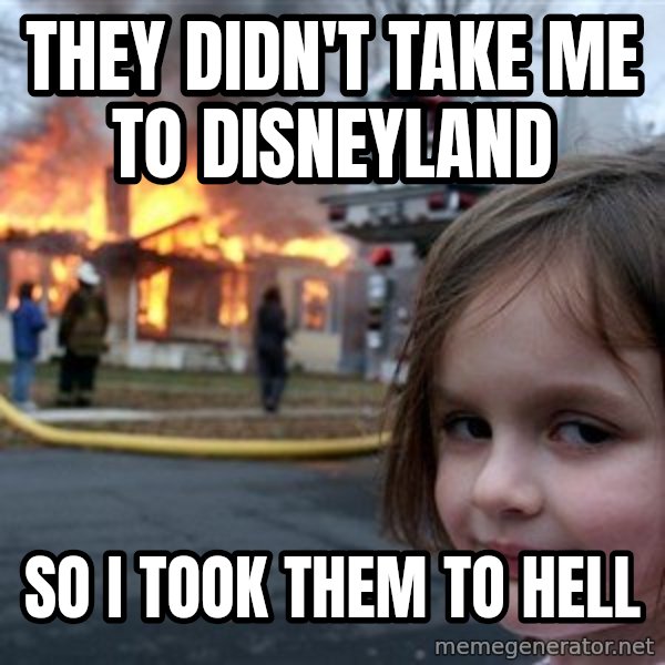 Disaster Girl meme: they didn't take me to disneyland / so i took them to hell