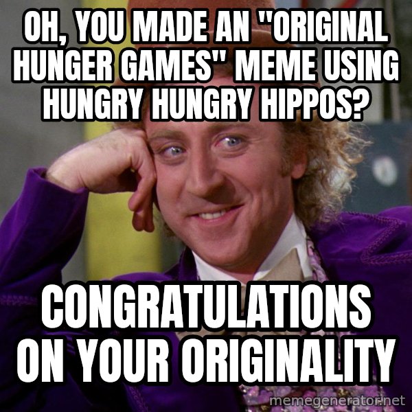 Willywonka meme: Oh, you made an "Original Hunger games" meme using hungry hungry hippos? / Congratulations on your originality