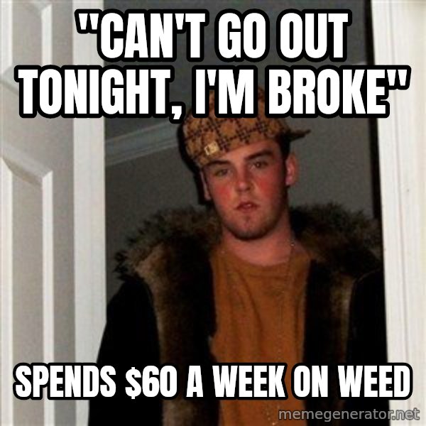 Scumbag Steve meme: "can't go out tonight, I'm broke" / spends $60 a week on weed