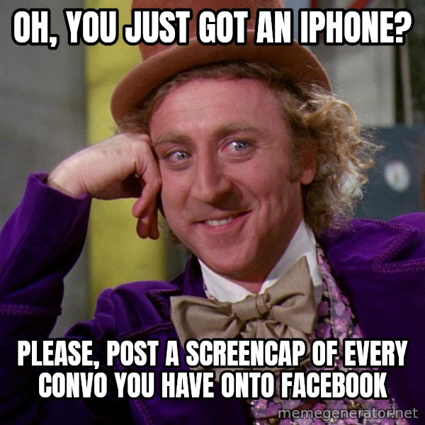 Willywonka meme: Oh, you just got an iphone? / please, post a screencap of every convo you have onto facebook
