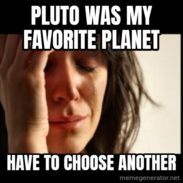 First World Problems meme: Pluto was my favorite planet / Have to choose another