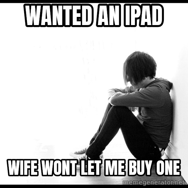 First World Problems meme: wanted an ipad / wife wont let me buy one