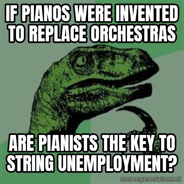 Philosoraptor meme: if pianos were invented to replace orchestras / are pianists the key to string unemployment?