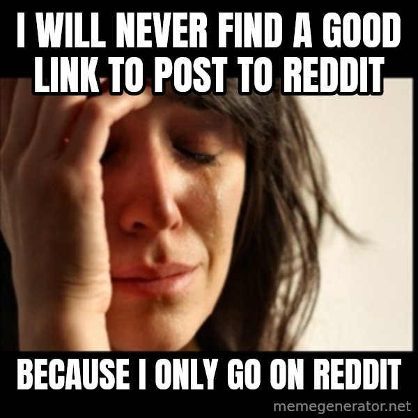 First World Problems meme: I will never find a good link to post to reddit / because i only go on reddit