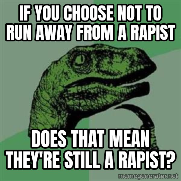 Philosoraptor meme: If you choose not to run away from a rapist / DOES THAT MEAN THEY'RE STILL A RAPIST?