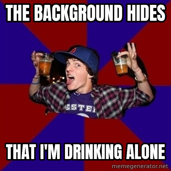 Sunny Student meme: tHe background hides / that i'm drinking alone