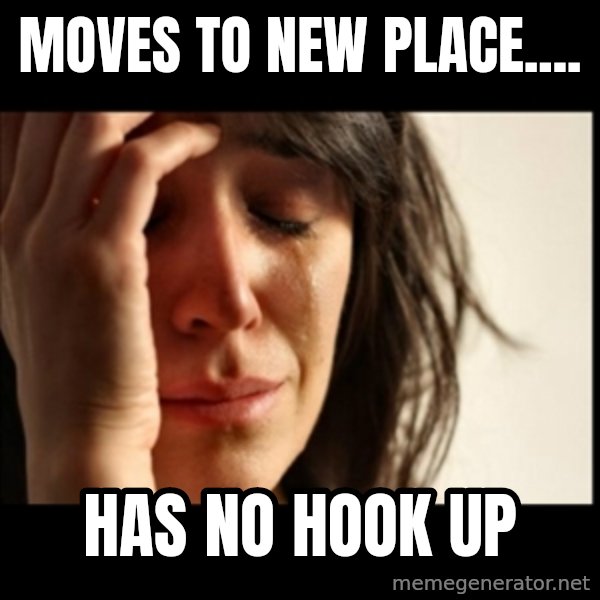 First World Problems meme: Moves to new place.... / has no hook up
