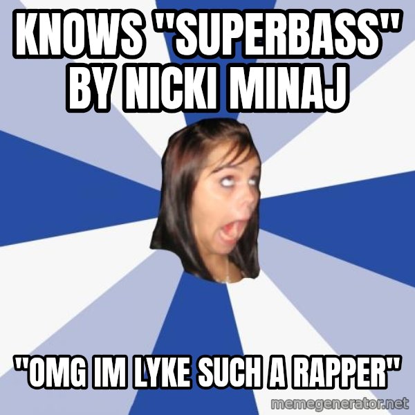 Annoying Facebook Girl meme: knows "superbass" by nicki minaj / "omg im lyke such a rapper"