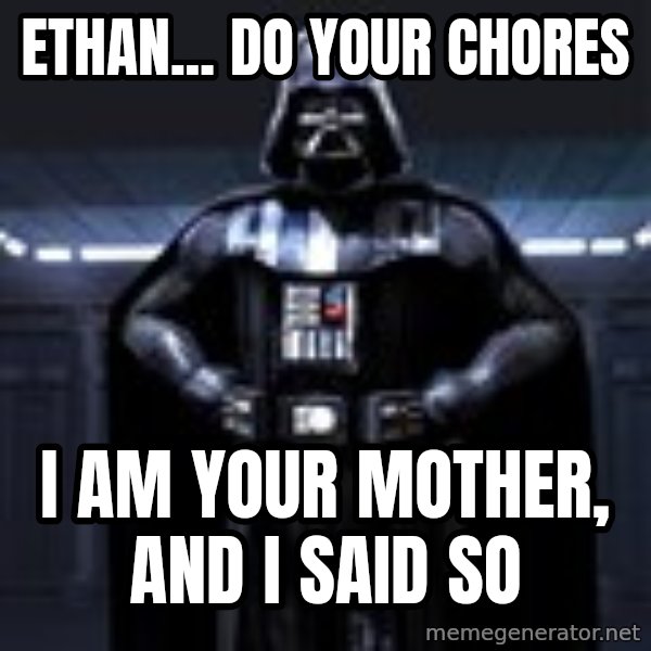 Darth Vader meme: Ethan... do your chores / I am your mother, and I sAID SO