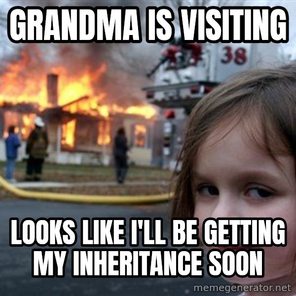 Disaster Girl meme: grandma is visiting / looks like i'll be getting my INHERITANCE soon