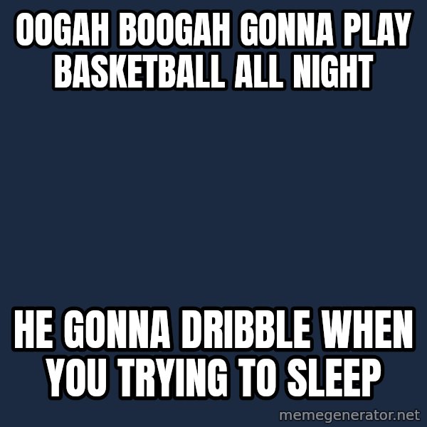 Oogah Boogah meme: Oogah Boogah gonna play basketball all Night / He Gonna Dribble When YOu Trying to Sleep