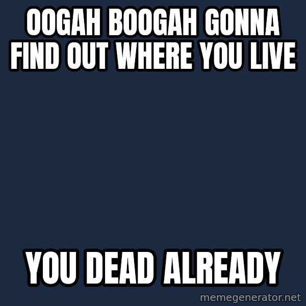 Oogah Boogah meme: oogah boogah gonna find out where you live / you dead already