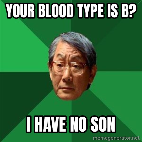High Expectations Asian Father meme: Your blood type is B? / I have no son