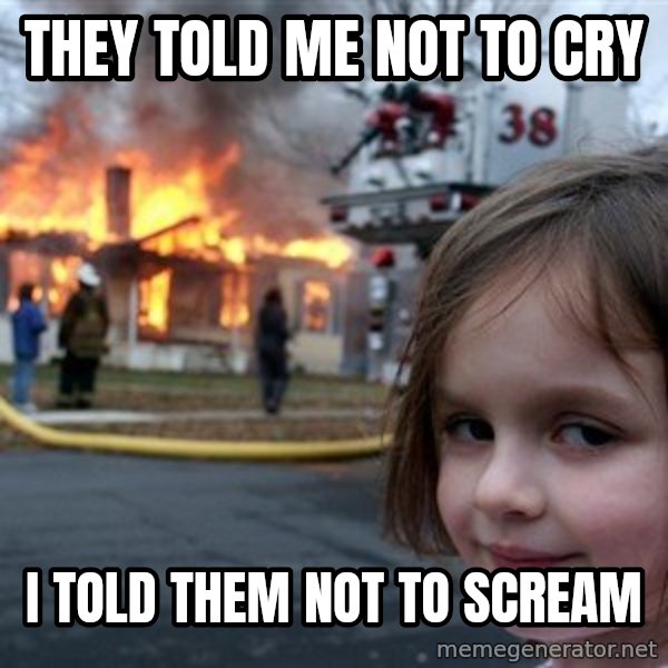 Disaster Girl meme: they told me not to cry / i told them not to scream