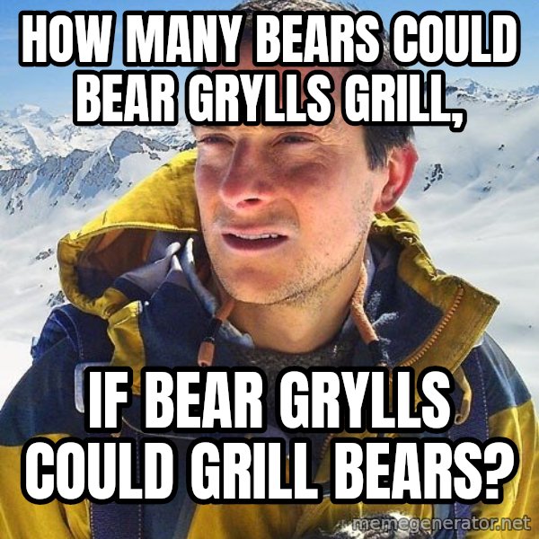 Bear Grylls Loneliness meme: how many bears could bear grylls grill, / if bear grylls could grill bears?